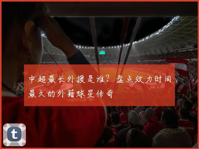 中超最长外援是谁？盘点效力时间最久的外籍球星传奇