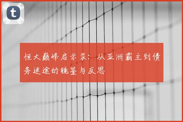 恒大巅峰启示录：从亚洲霸主到债务迷途的镜鉴与反思