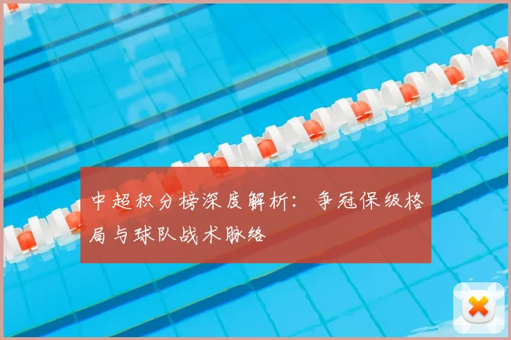 中超积分榜深度解析：争冠保级格局与球队战术脉络