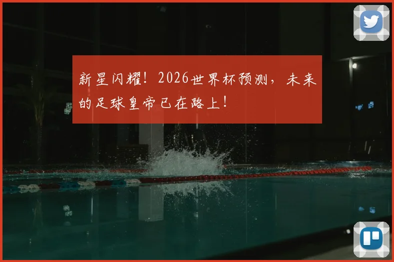 新星闪耀！2026世界杯预测，未来的足球皇帝已在路上！