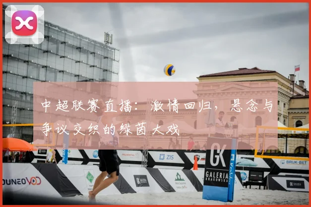 中超联赛直播：激情回归，悬念与争议交织的绿茵大戏