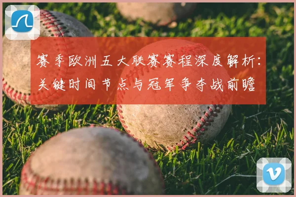 赛季欧洲五大联赛赛程深度解析:关键时间节点与冠军争夺战前瞻