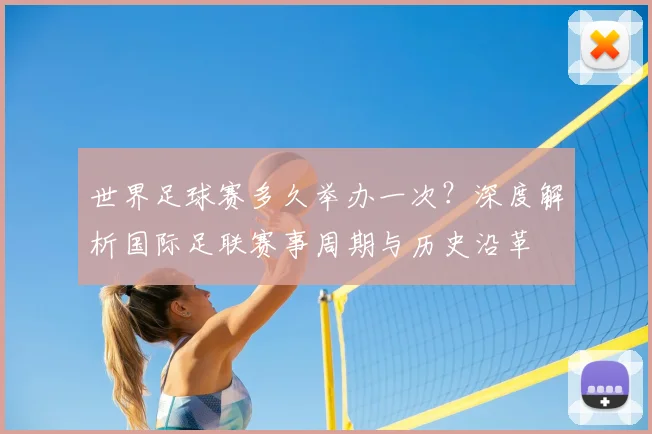世界足球赛多久举办一次？深度解析国际足联赛事周期与历史沿革