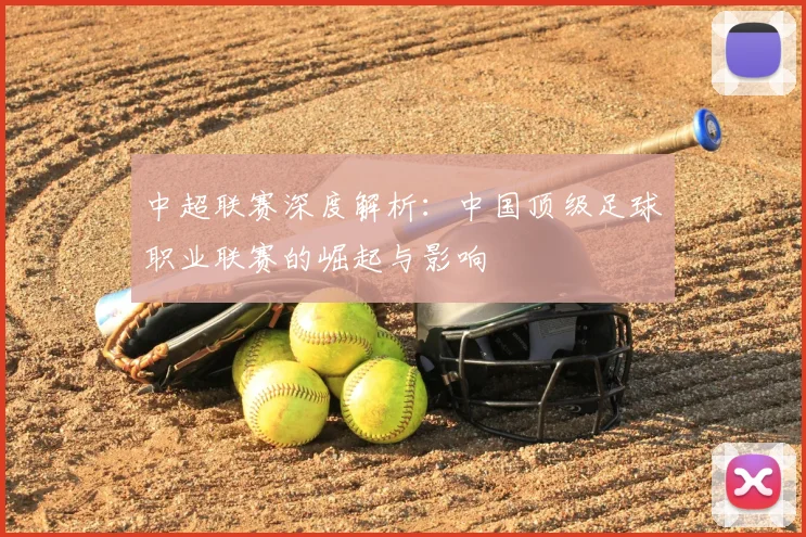 中超联赛深度解析:中国顶级足球职业联赛的崛起与影响