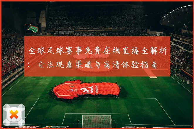 全球足球赛事免费在线直播全解析:合法观看渠道与高清体验指南