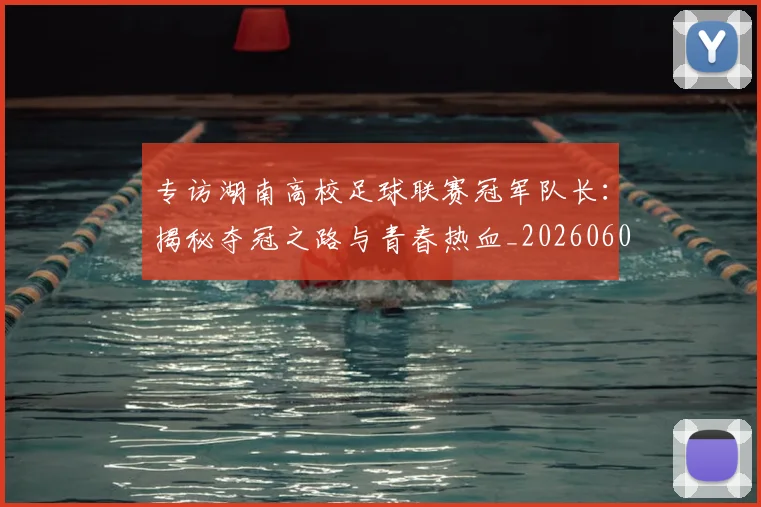 专访湖南高校足球联赛冠军队长：揭秘夺冠之路与青春热血_20260609201228