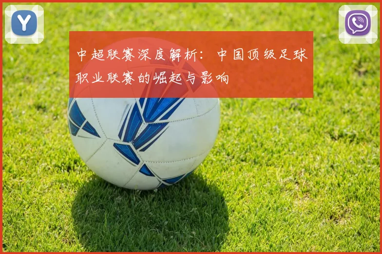 中超联赛深度解析：中国顶级足球职业联赛的崛起与影响