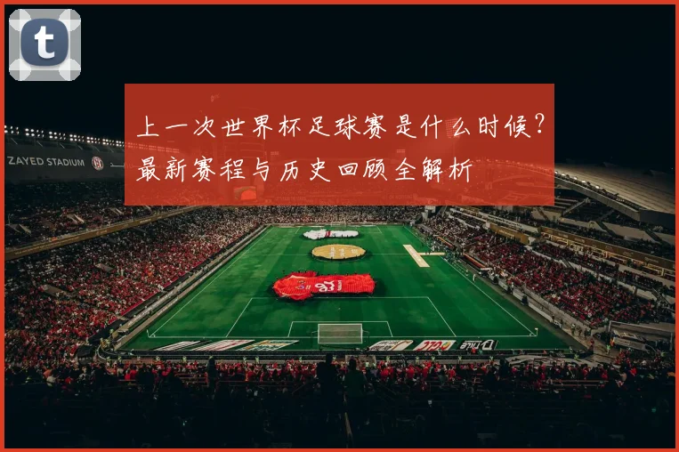 上一次世界杯足球赛是什么时候？最新赛程与历史回顾全解析